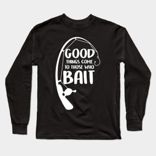 Good Things Come To Those Who Bait Funny Fish Fisherman Long Sleeve T-Shirt